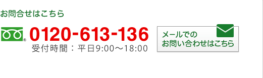 お問合せはこちら 0120-613-136 受付時間：平日9:00～18:00 メールでのお問い合わせはこちら